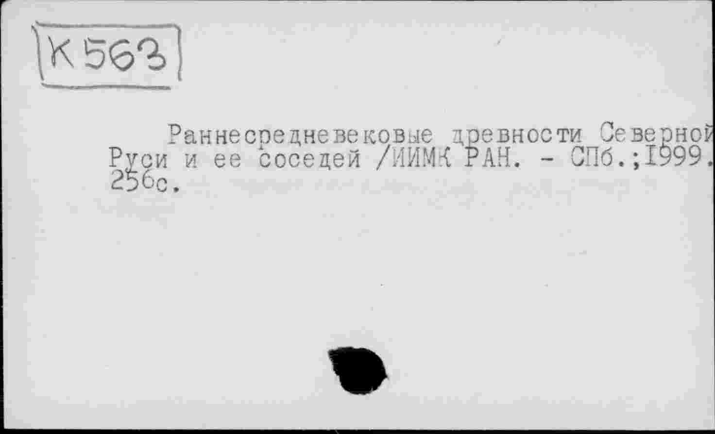 ﻿
Ран не сре дне вековые древности Севе Руси и ее соседей /ИИМК РАН. - СПб.;1 256с.